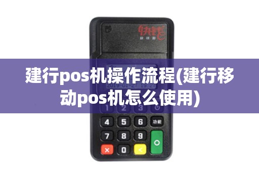 建行pos机操作流程(建行移动pos机怎么使用)