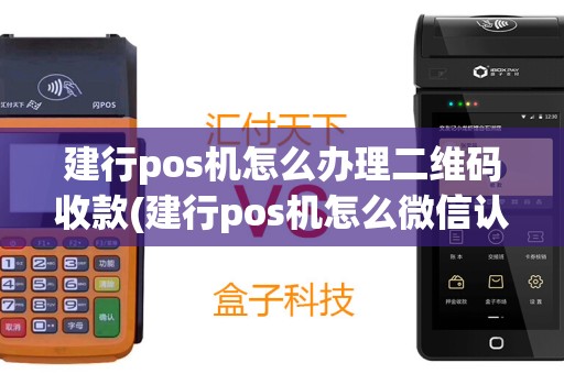 建行pos机怎么办理二维码收款(建行pos机怎么微信认证)
