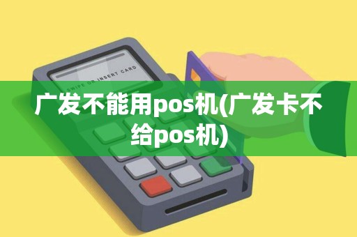 广发不能用pos机(广发卡不给pos机)