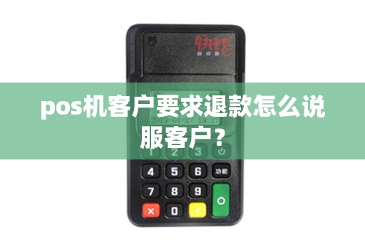 pos机客户要求退款怎么说服客户？
