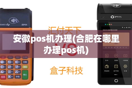 安徽pos机办理(合肥在哪里办理pos机)