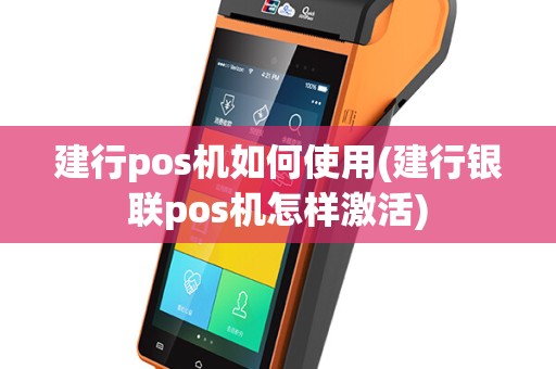 建行pos机如何使用(建行银联pos机怎样激活)