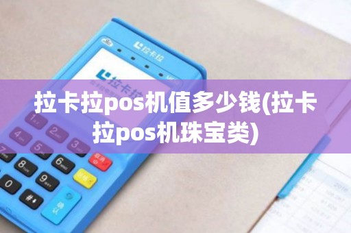 拉卡拉pos机值多少钱(拉卡拉pos机珠宝类)