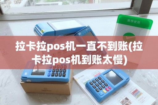 拉卡拉pos机一直不到账(拉卡拉pos机到账太慢)