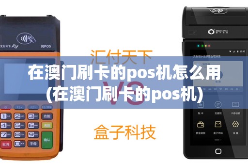 在澳门刷卡的pos机怎么用(在澳门刷卡的pos机)