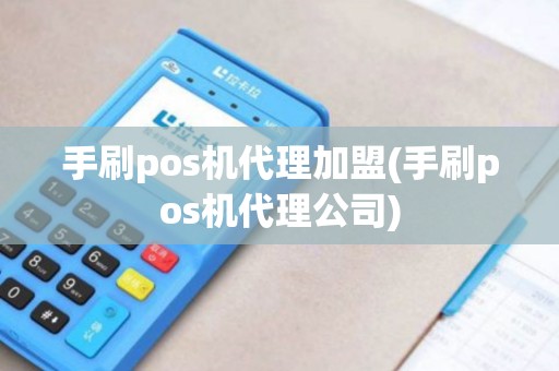 手刷pos机代理加盟(手刷pos机代理公司)