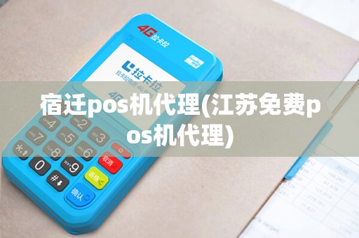 宿迁pos机代理(江苏免费pos机代理)