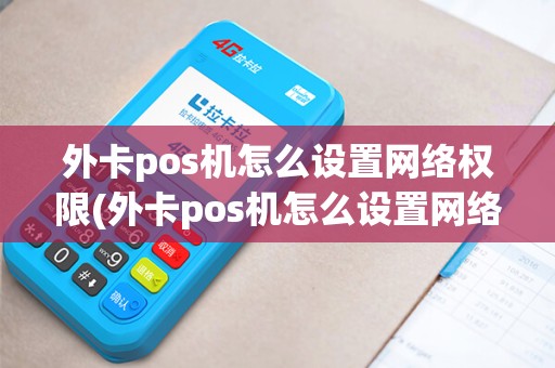 外卡pos机怎么设置网络权限(外卡pos机怎么设置网络)