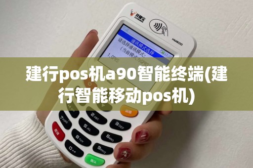 建行pos机a90智能终端(建行智能移动pos机)