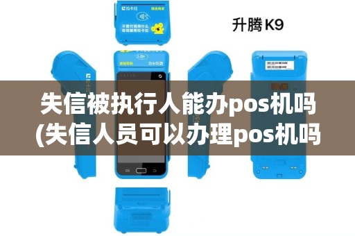 失信被执行人能办pos机吗(失信人员可以办理pos机吗)