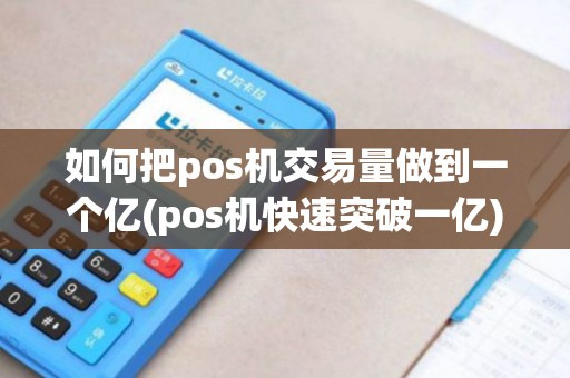 如何把pos机交易量做到一个亿(pos机快速突破一亿)