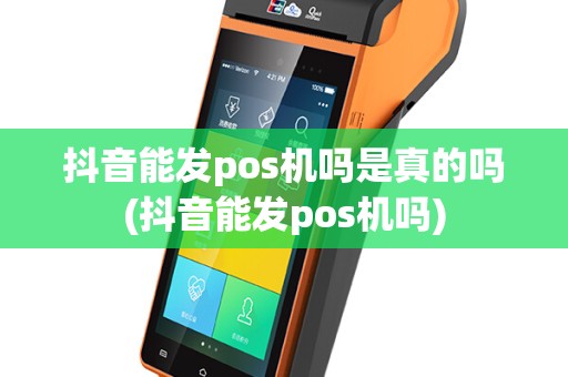 抖音能发pos机吗是真的吗(抖音能发pos机吗)