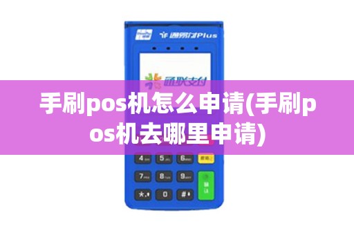 手刷pos机怎么申请(手刷pos机去哪里申请)