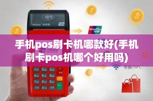 手机pos刷卡机哪款好(手机刷卡pos机哪个好用吗)
