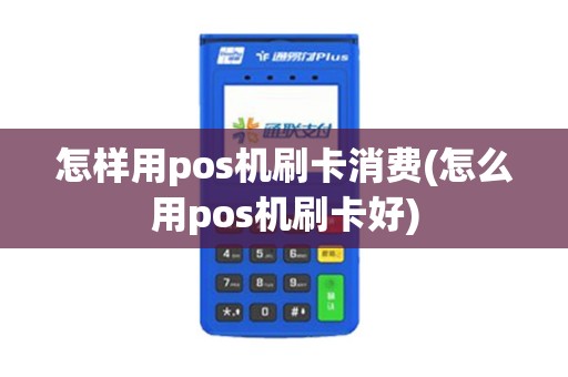 怎样用pos机刷卡消费(怎么用pos机刷卡好)
