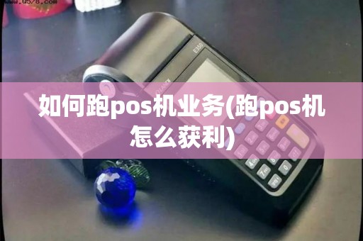如何跑pos机业务(跑pos机怎么获利)