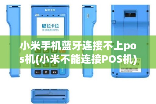 小米手机蓝牙连接不上pos机(小米不能连接POS机)