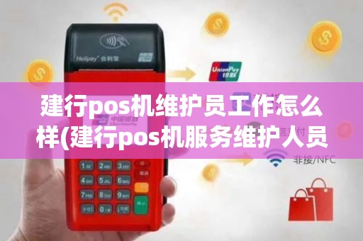 建行pos机维护员工作怎么样(建行pos机服务维护人员)