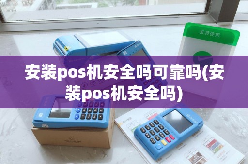 安装pos机安全吗可靠吗(安装pos机安全吗)