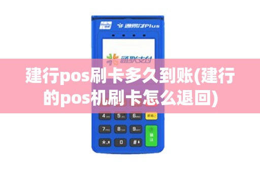 建行pos刷卡多久到账(建行的pos机刷卡怎么退回)