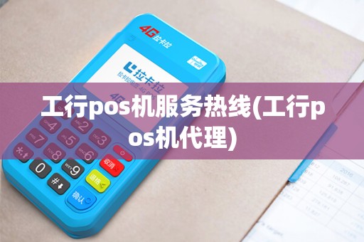 工行pos机服务热线(工行pos机代理)