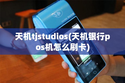 天机tjstudios(天机银行pos机怎么刷卡)