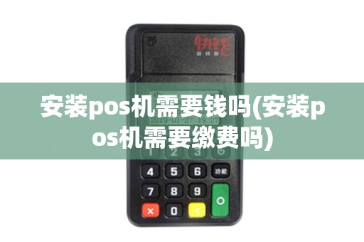安装pos机需要钱吗(安装pos机需要缴费吗)