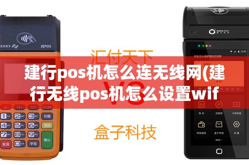 建行pos机怎么连无线网(建行无线pos机怎么设置wifi)