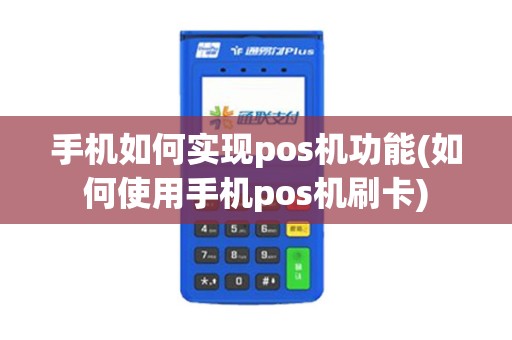手机如何实现pos机功能(如何使用手机pos机刷卡)