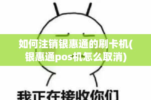 如何注销银惠通的刷卡机(银惠通pos机怎么取消)
