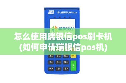 怎么使用瑞银信pos刷卡机(如何申请瑞银信pos机)