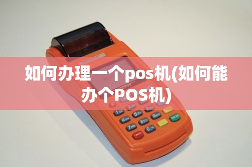 如何办理一个pos机(如何能办个POS机)