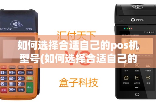 如何选择合适自己的pos机型号(如何选择合适自己的pos机)