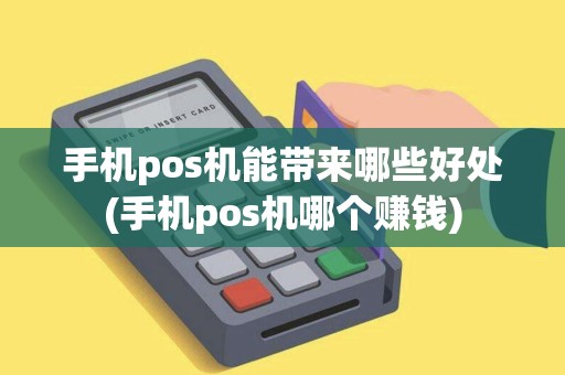 手机pos机能带来哪些好处(手机pos机哪个赚钱)
