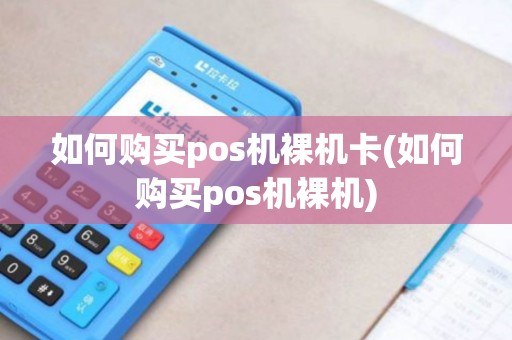 如何购买pos机裸机卡(如何购买pos机裸机)