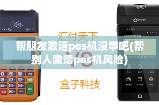 帮朋友激活pos机没事吧(帮别人激活pos机风险)