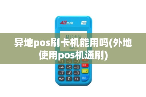 异地pos刷卡机能用吗(外地使用pos机通刷)