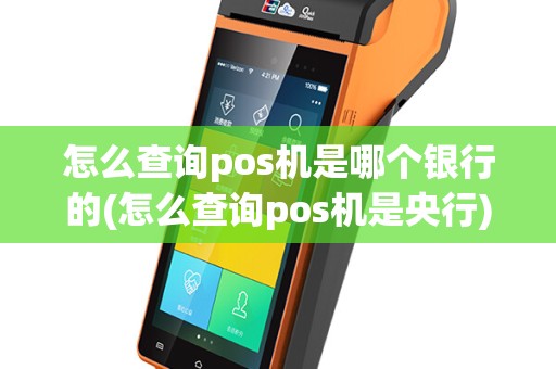 怎么查询pos机是哪个银行的(怎么查询pos机是央行)