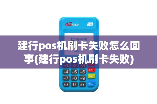 建行pos机刷卡失败怎么回事(建行pos机刷卡失败)