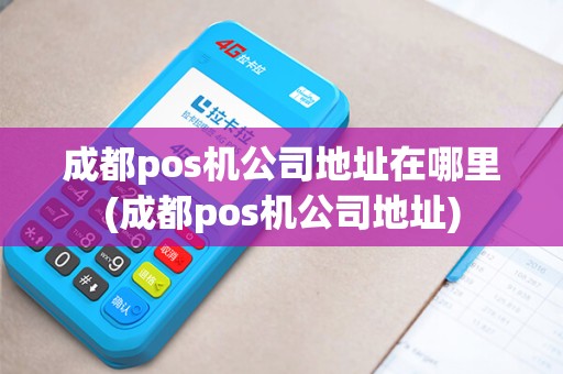 成都pos机公司地址在哪里(成都pos机公司地址)