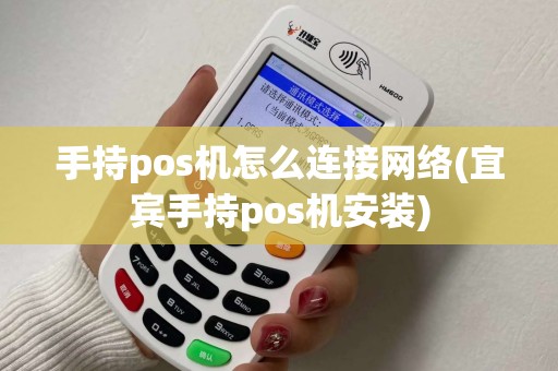 手持pos机怎么连接网络(宜宾手持pos机安装)