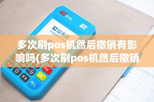 多次刷pos机然后撤销有影响吗(多次刷pos机然后撤销)