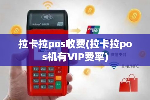 拉卡拉pos收费(拉卡拉pos机有VIP费率)