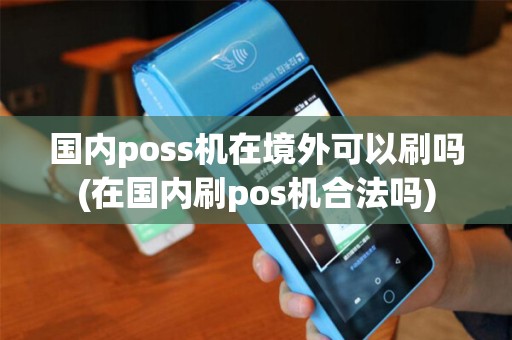 国内poss机在境外可以刷吗(在国内刷pos机合法吗)