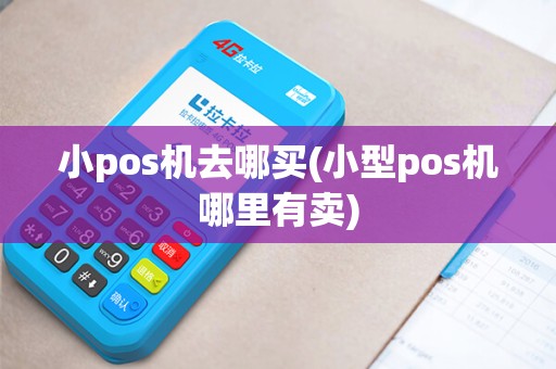 小pos机去哪买(小型pos机哪里有卖)