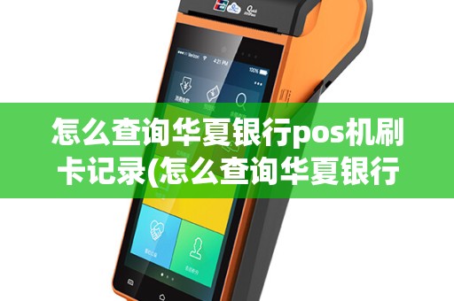 怎么查询华夏银行pos机刷卡记录(怎么查询华夏银行pos机)