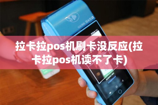 拉卡拉pos机刷卡没反应(拉卡拉pos机读不了卡)