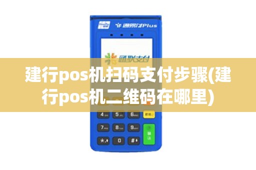 建行pos机扫码支付步骤(建行pos机二维码在哪里)
