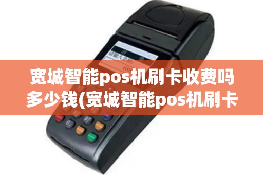 宽城智能pos机刷卡收费吗多少钱(宽城智能pos机刷卡收费吗)