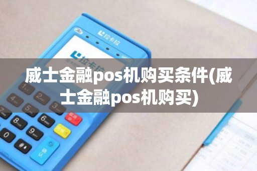 威士金融pos机购买条件(威士金融pos机购买)